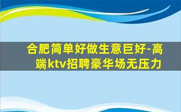 合肥简单好做生意巨好-高端ktv招聘豪华场无压力